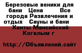 Березовые веники для бани › Цена ­ 40 - Все города Развлечения и отдых » Сауны и бани   . Ханты-Мансийский,Когалым г.